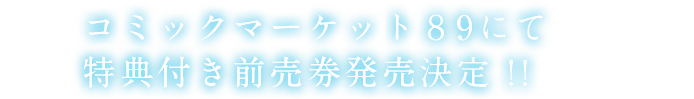 コミックマーケット89　特典付き前売り券発売決定！