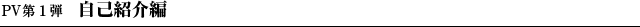 PV第１弾　自己紹介編
