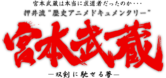 宮本武蔵は本当に求道者だったのか･･･押井流“歴史アニメドキュメンタリー”「宮本武蔵　―双剣に馳せる夢―」