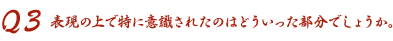 Q3 表現の上で特に意識されたのはどういった部分でしょうか。