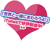 「世界と一緒にまわろうよ！」iTunesで好評配信中！