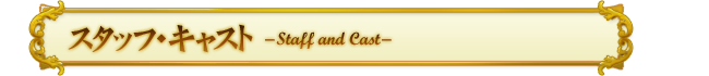 スタッフ＆キャスト -Staff & Cast-